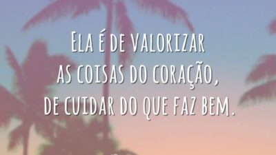 Ela é de valorizar as coisas do coração, de cuidar do que faz bem.