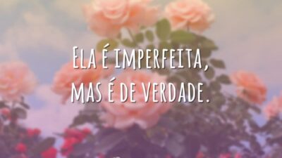 Ela é imperfeita, mas é de verdade.