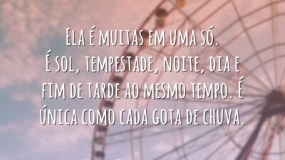 Ela é muitas em uma só. É sol, tempestade, noite, dia e fim de tarde ao mesmo tempo. É única como cada gota de chuva.