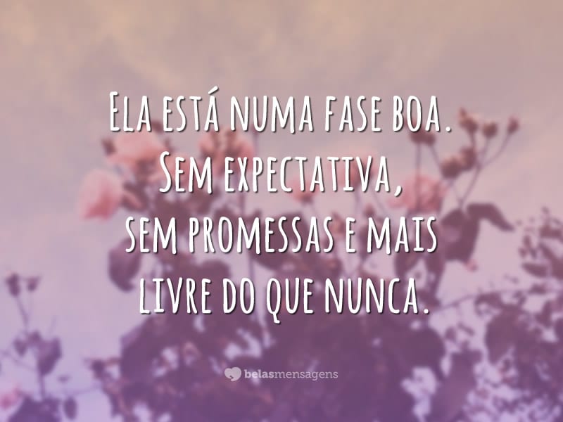 Ela está numa fase boa. Sem expectativa, sem promessas e mais livre do que nunca.