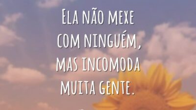 Ela não mexe com ninguém, mas incomoda muita gente.