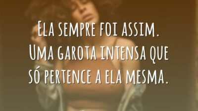 Ela sempre foi assim. Uma garota intensa que só pertence a ela mesma.