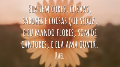 Ela tem cores, curvas, sabores e coisas que seduz, e eu mando flores, som de cantores, e ela ama ouvir.