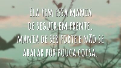 Ela tem essa mania de seguir em frente, mania de ser forte e não se abalar por pouca coisa.