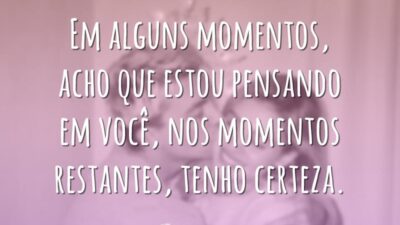 Em alguns momentos, acho que estou pensando em você, nos momentos restantes, tenho certeza.