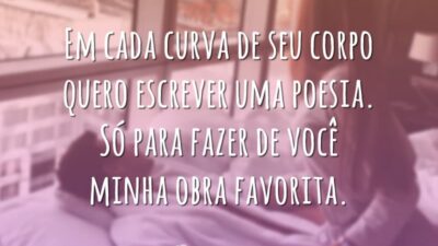 Em cada curva de seu corpo quero escrever uma poesia. Só para fazer de você minha obra favorita.