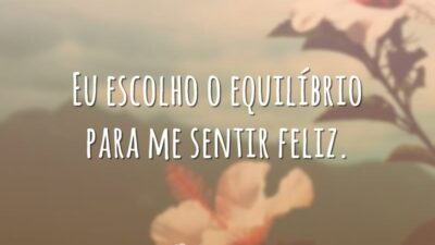 Eu escolho o equilíbrio para me sentir feliz.