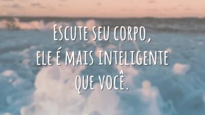 Escute seu corpo, ele é mais inteligente que você.