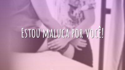Estou maluca por você!