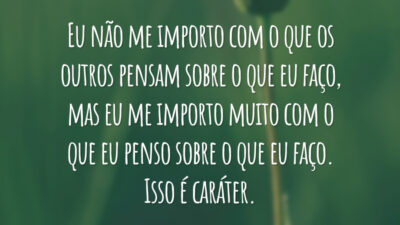 Eu não me importo com o que os outros pensam sobre o que eu faço, mas eu me importo muito com o que eu penso sobre o que eu faço. Isso é caráter.