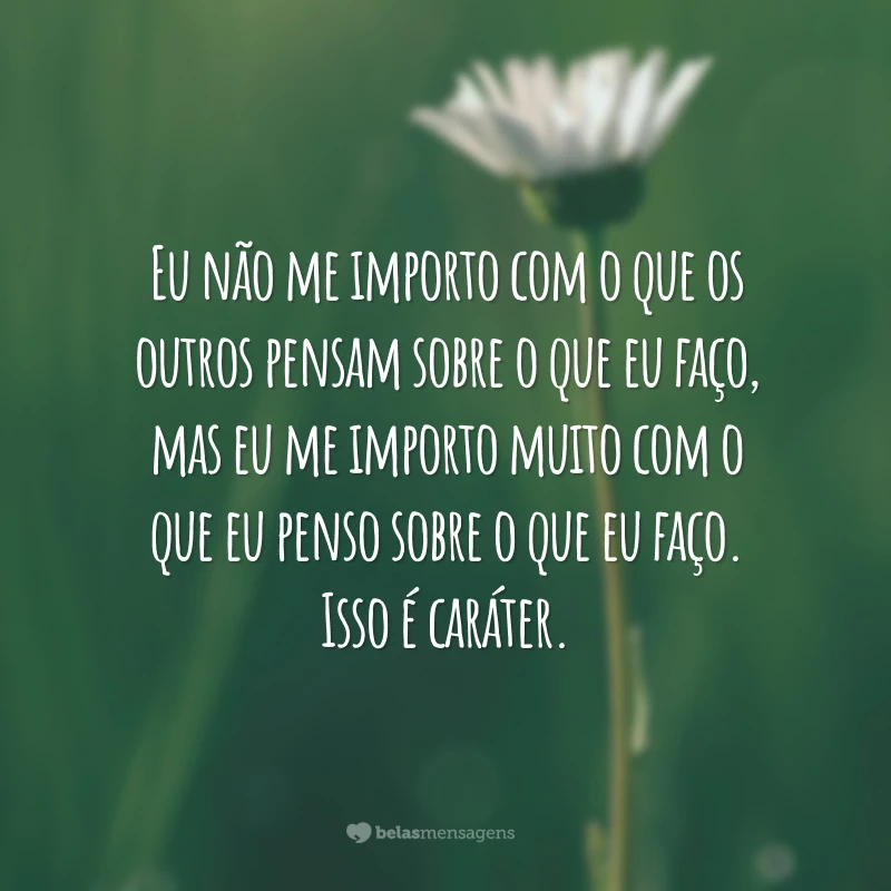 Eu não me importo com o que os outros pensam sobre o que eu faço, mas eu me importo muito com o que eu penso sobre o que eu faço. Isso é caráter.