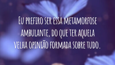 Eu prefiro ser essa metamorfose ambulante, do que ter aquela velha opinião formada sobre tudo.