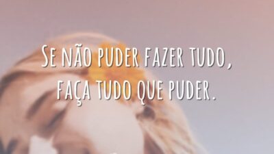 Se não puder fazer tudo, faça tudo que puder.