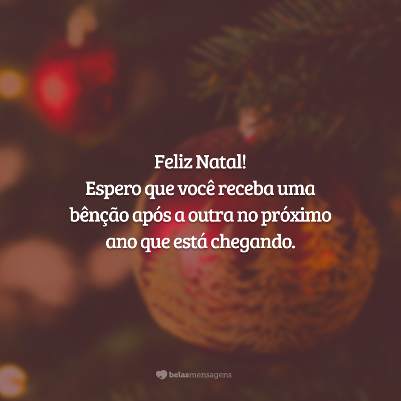 Feliz Natal! Espero que você receba uma bênção após a outra no próximo ano que está chegando.