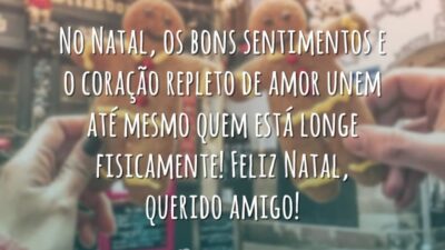 No Natal, os bons sentimentos e o coração repleto de amor unem até mesmo quem está longe fisicamente! Feliz Natal, querido amigo!