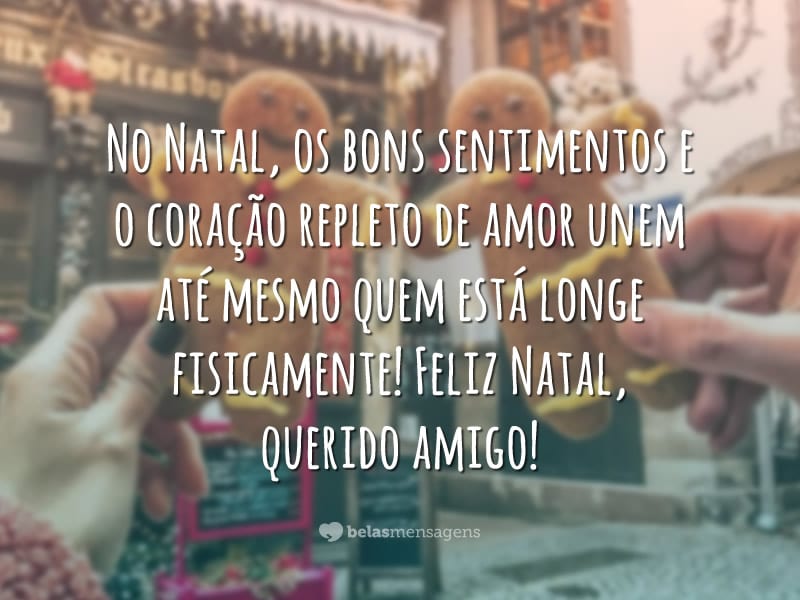 No Natal, os bons sentimentos e o coração repleto de amor unem até mesmo quem está longe fisicamente! Feliz Natal, querido amigo!