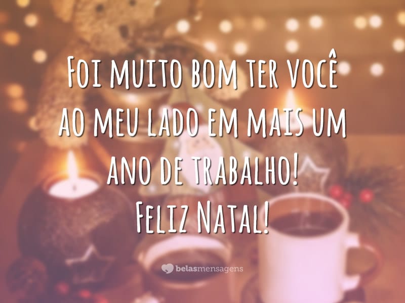 Foi muito bom ter você ao meu lado em mais um ano de trabalho! Feliz Natal!