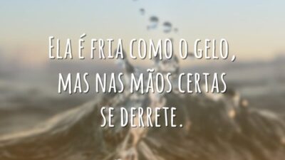Ela é fria como o gelo, mas nas mãos certas se derrete.