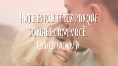 Hoje estou feliz porque sonhei com você.