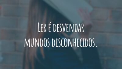 Ler é desvendar mundos desconhecidos.