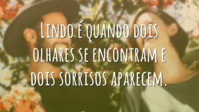 Lindo é quando dois olhares se encontram e dois sorrisos aparecem.