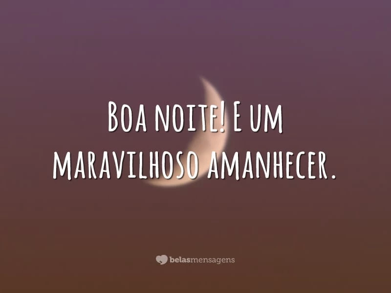 Boa noite! E um maravilhoso amanhecer.