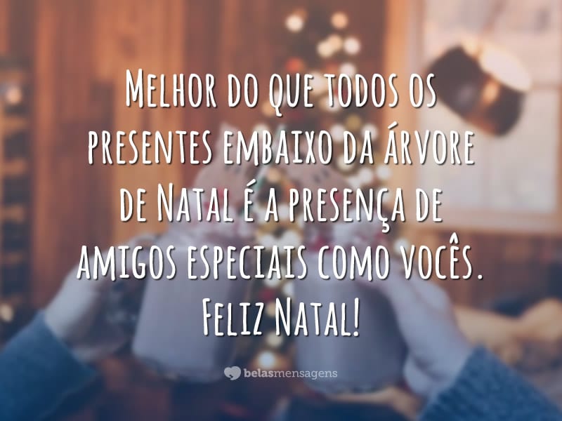 Melhor do que todos os presentes embaixo da árvore de Natal é a presença de amigos especiais como vocês. Feliz Natal!