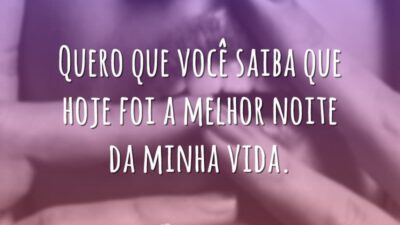 Quero que você saiba que hoje foi a melhor noite da minha vida.