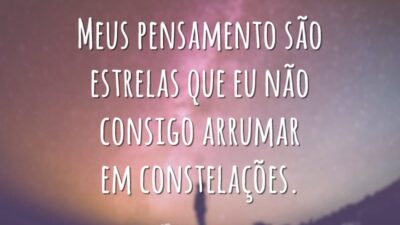 Meus pensamento são estrelas que eu não consigo arrumar em constelações.