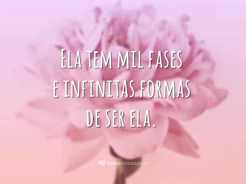 Ela tem mil fases e infinitas formas de ser ela.