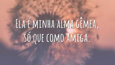Ela é minha alma gêmea, só que como amiga.