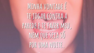 Minha vontade é te jogar contra a parede e te fazer meu, nem que seja só por uma noite.