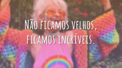 Não ficamos velhos, ficamos incríveis.