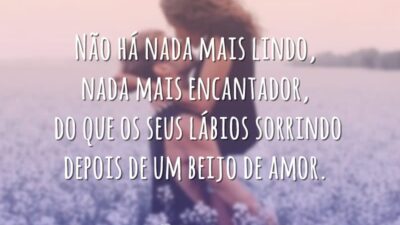Não há nada mais lindo, nada mais encantador, do que os seus lábios sorrindo depois de um beijo de amor.