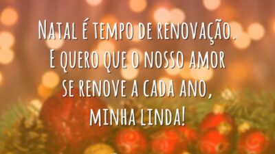 Natal é tempo de renovação. E quero que o nosso amor se renove a cada ano, minha linda!