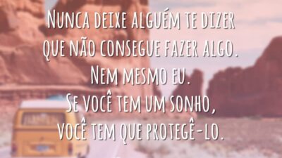 Nunca deixe alguém te dizer que não consegue fazer algo. Nem mesmo eu. Se você tem um sonho, você tem que protegê-lo.