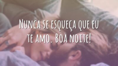 Nunca se esqueça que eu te amo. Boa noite!