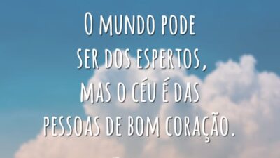 O mundo pode ser dos espertos, mas o céu é das pessoas de bom coração.