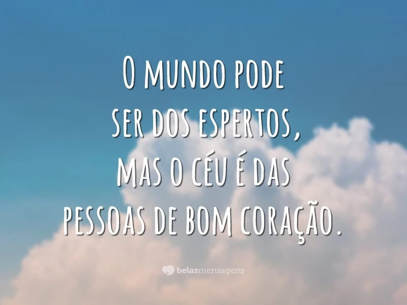 O mundo pode ser dos espertos, mas o céu é das pessoas de bom coração.