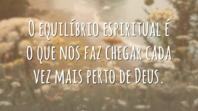 O equilíbrio espiritual é o que nos faz chegar cada vez mais perto de Deus.