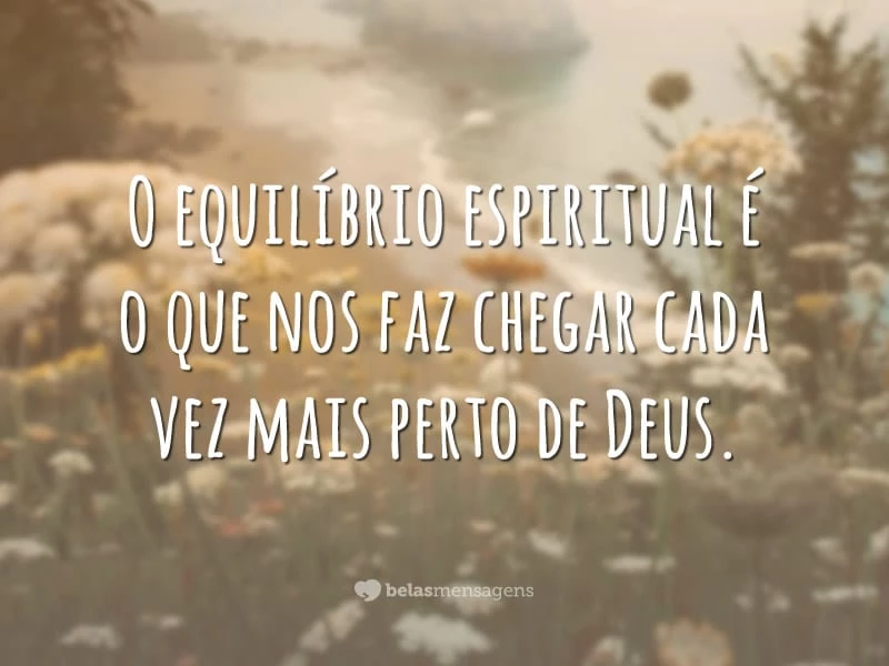 O equilíbrio espiritual é o que nos faz chegar cada vez mais perto de Deus.