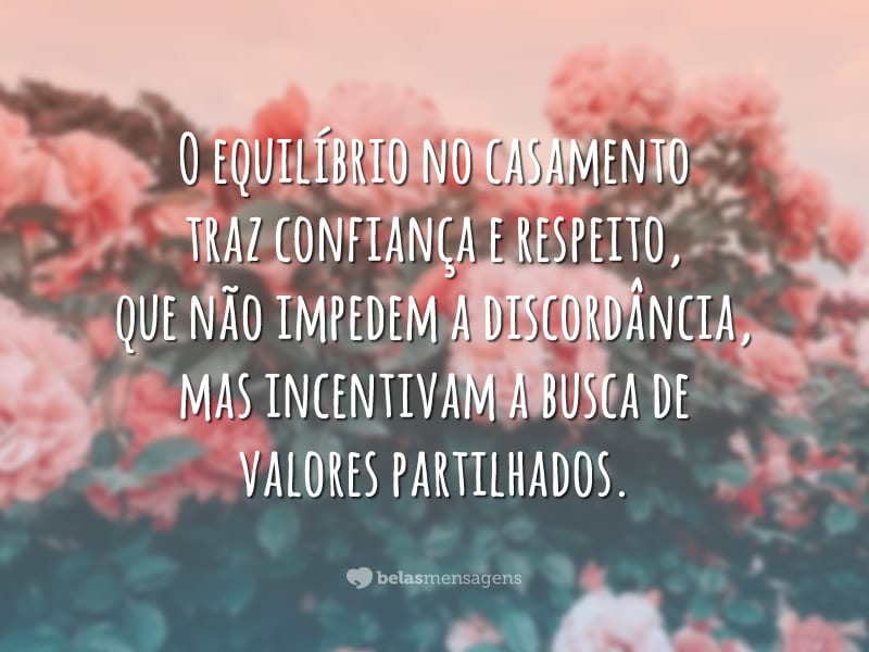 O equilíbrio no casamento traz confiança e respeito, que não impedem a discordância, mas incentivam a busca de valores partilhados.