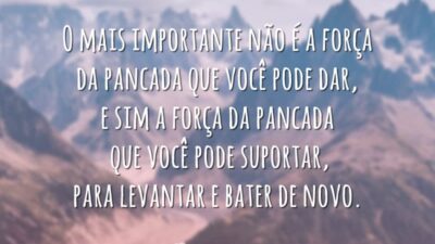 O mais importante não é a força da pancada que você pode dar, e sim a força da pancada que você pode suportar, para levantar e bater de novo.