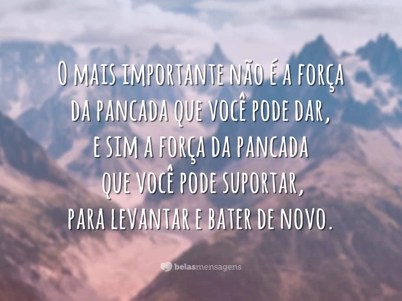 O mais importante não é a força da pancada que você pode dar, e sim a força da pancada que você pode suportar, para levantar e bater de novo.