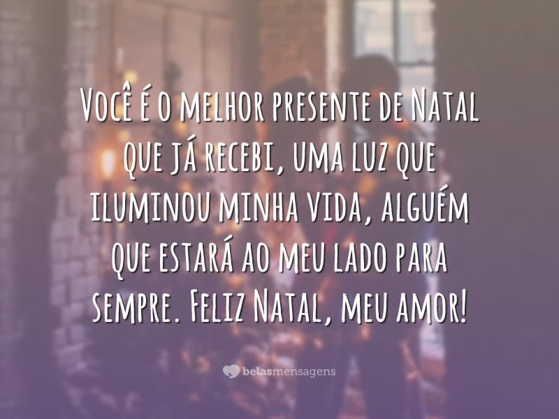 Você é o melhor presente de Natal que já recebi, uma luz que iluminou minha vida, alguém que estará ao meu lado para sempre. Feliz Natal, meu amor!