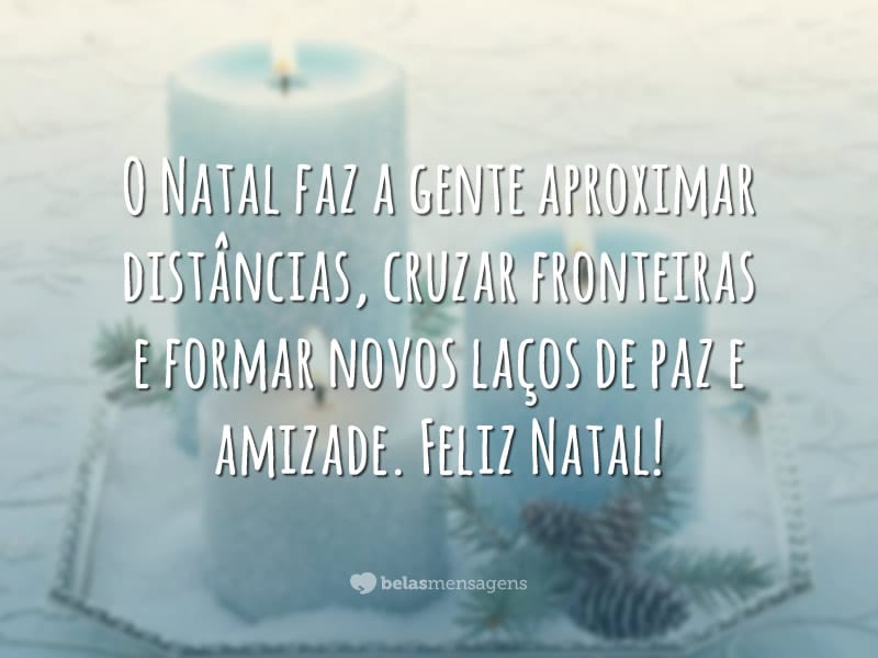 O Natal faz a gente aproximar distâncias, cruzar fronteiras e formar novos laços de paz e amizade. Feliz Natal!