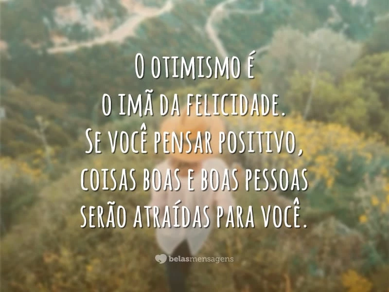 O otimismo é o imã da felicidade. Se você pensar positivo, coisas boas e boas pessoas serão atraídas para você.