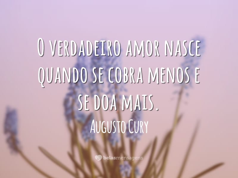 O verdadeiro amor nasce quando se cobra menos e se doa mais.