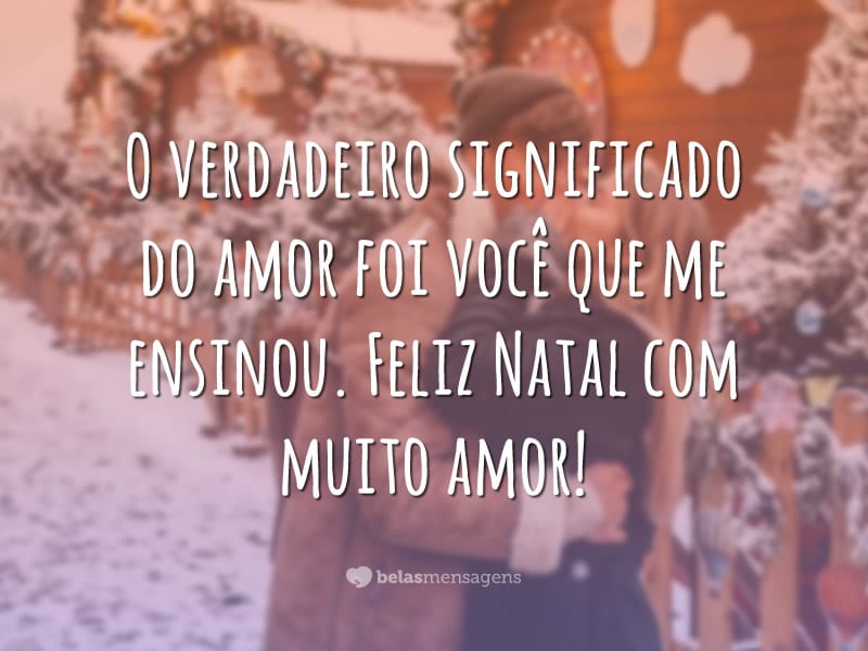 O verdadeiro significado do amor foi você que me ensinou. Feliz Natal com muito amor!