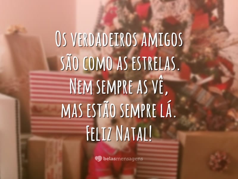 Os verdadeiros amigos são como as estrelas. Nem sempre as vê, mas estão sempre lá. Feliz Natal!